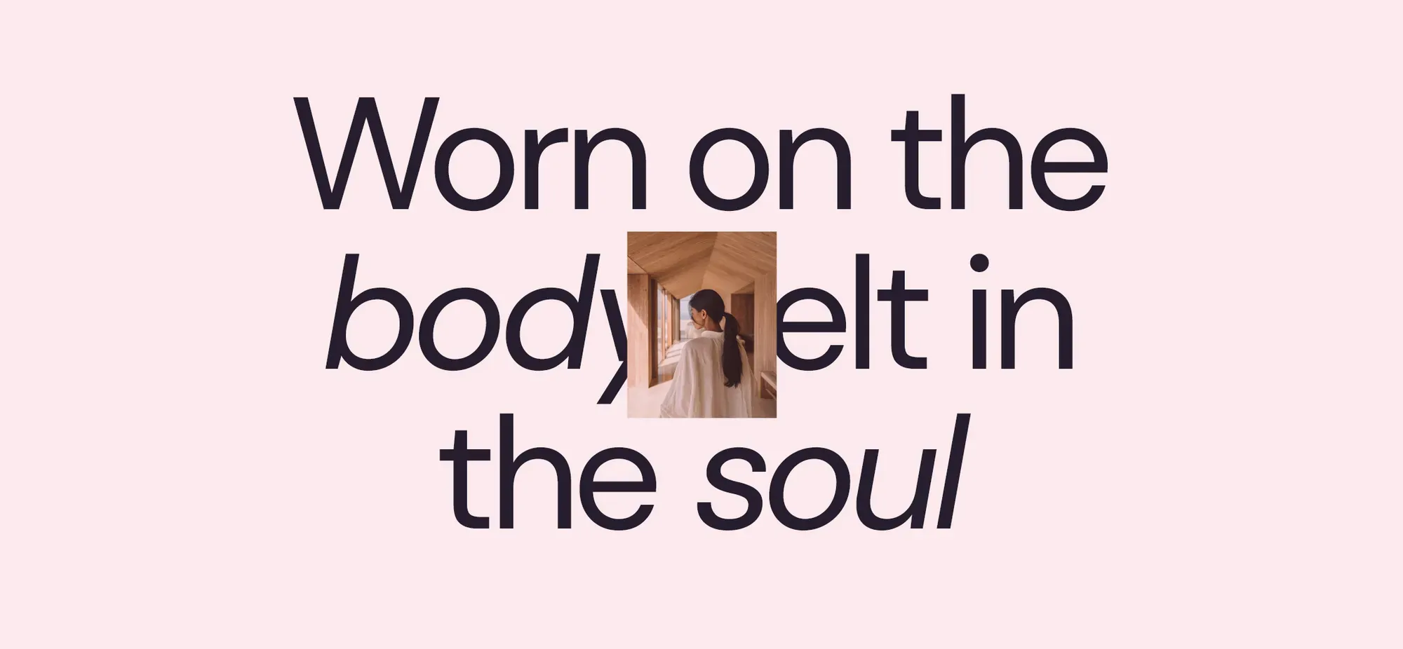 Typographic key line — 'Worn on the body, felt in the soul' — with an inset editorial photograph